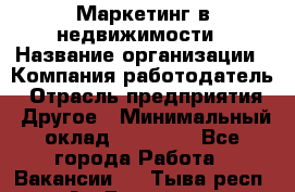Маркетинг в недвижимости › Название организации ­ Компания-работодатель › Отрасль предприятия ­ Другое › Минимальный оклад ­ 45 000 - Все города Работа » Вакансии   . Тыва респ.,Ак-Довурак г.
